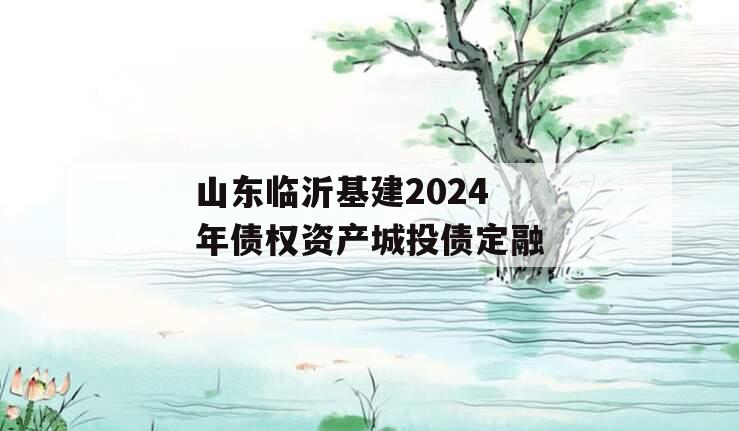 山东临沂基建2024年债权资产城投债定融