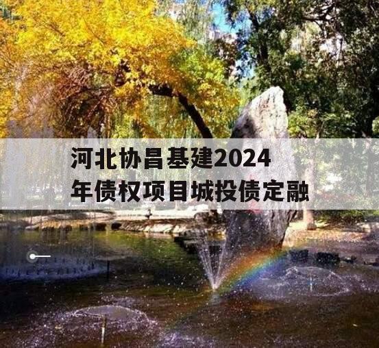 河北协昌基建2024年债权项目城投债定融