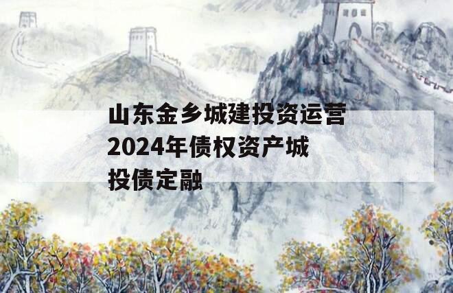 山东金乡城建投资运营2024年债权资产城投债定融