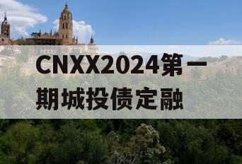 CNXX2024第一期城投债定融