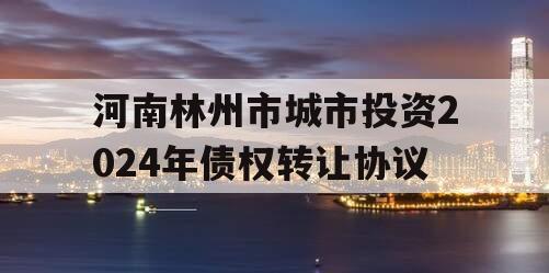 河南林州市城市投资2024年债权转让协议