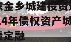 山东金乡城建投资运营2024年债权资产城投债定融