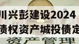 四川兴彭建设2024年债权资产城投债定融