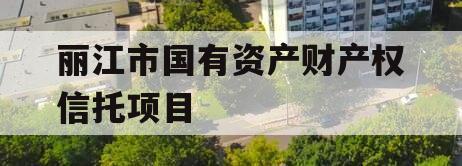 丽江市国有资产财产权信托项目