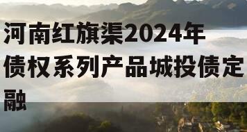 河南红旗渠2024年债权系列产品城投债定融