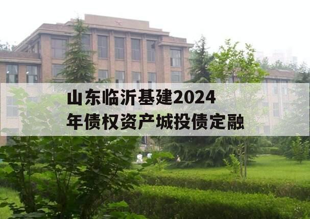 山东临沂基建2024年债权资产城投债定融