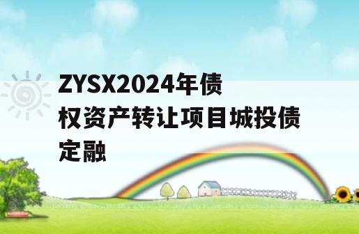 ZYSX2024年债权资产转让项目城投债定融