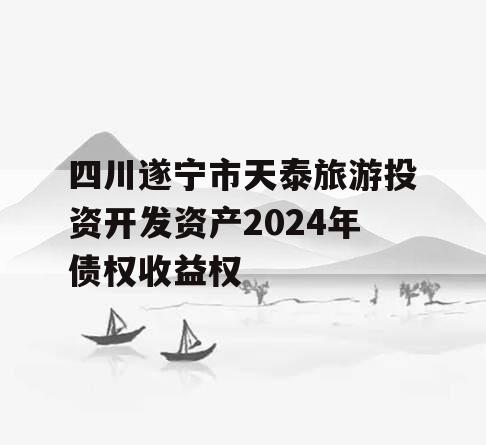 四川遂宁市天泰旅游投资开发资产2024年债权收益权