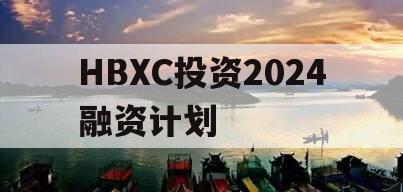 HBXC投资2024融资计划