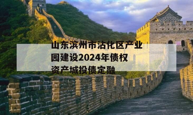 山东滨州市沾化区产业园建设2024年债权资产城投债定融