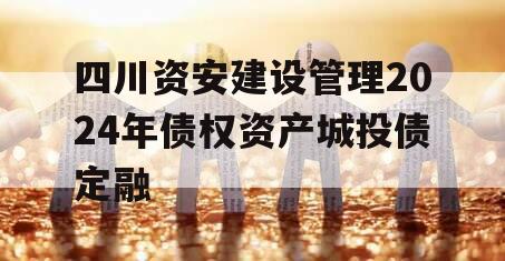 四川资安建设管理2024年债权资产城投债定融