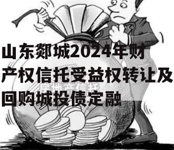 山东郯城2024年财产权信托受益权转让及回购城投债定融