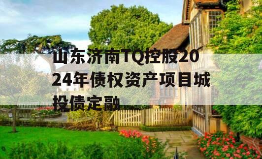 山东济南TQ控股2024年债权资产项目城投债定融