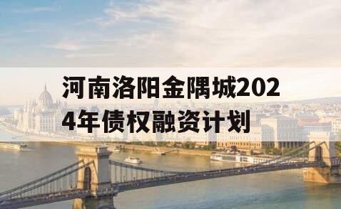 河南洛阳金隅城2024年债权融资计划