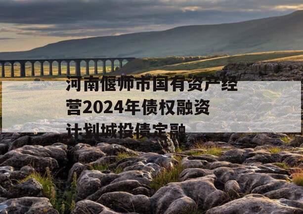 河南偃师市国有资产经营2024年债权融资计划城投债定融