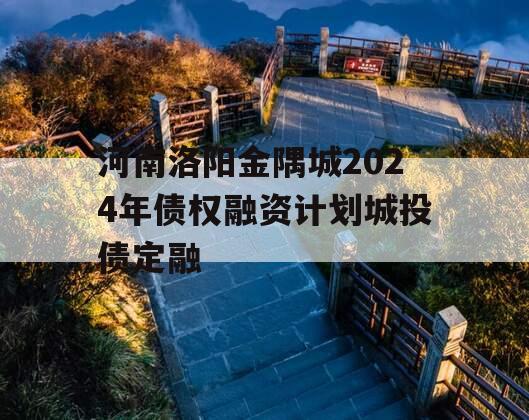 河南洛阳金隅城2024年债权融资计划城投债定融