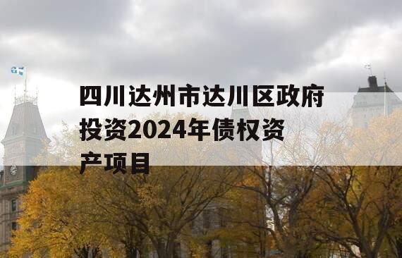 四川达州市达川区政府投资2024年债权资产项目