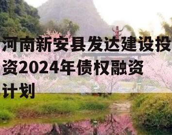 河南新安县发达建设投资2024年债权融资计划