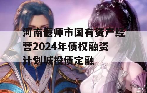 河南偃师市国有资产经营2024年债权融资计划城投债定融