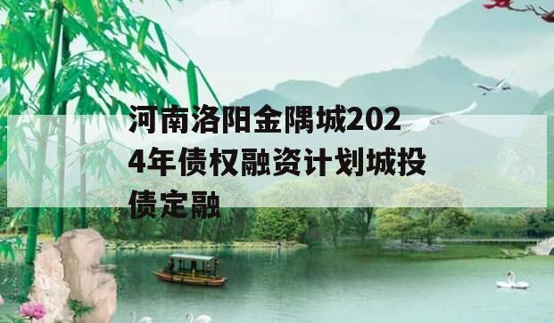 河南洛阳金隅城2024年债权融资计划城投债定融