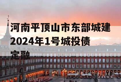 河南平顶山市东部城建2024年1号城投债定融