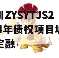 四川ZYSYTJS2024年债权项目城投债定融