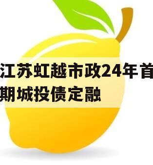 江苏虹越市政24年首期城投债定融