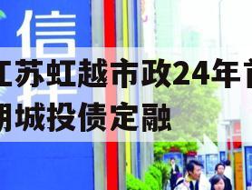 江苏虹越市政24年首期城投债定融