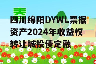 四川绵阳DYWL票据资产2024年收益权转让城投债定融