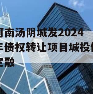 河南汤阴城发2024年债权转让项目城投债定融