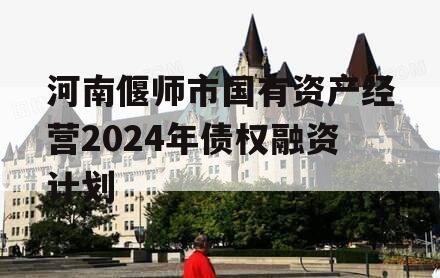 河南偃师市国有资产经营2024年债权融资计划