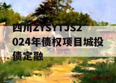 四川ZYSYTJS2024年债权项目城投债定融