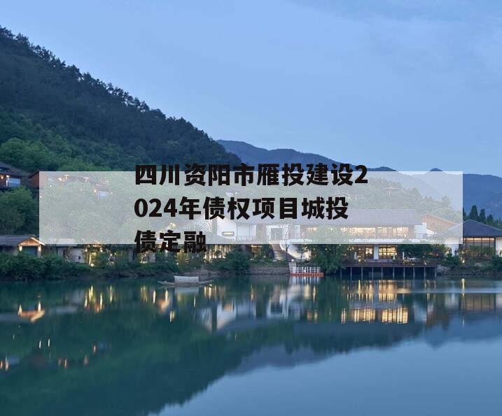 四川资阳市雁投建设2024年债权项目城投债定融