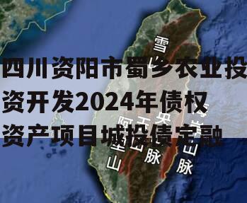 四川资阳市蜀乡农业投资开发2024年债权资产项目城投债定融