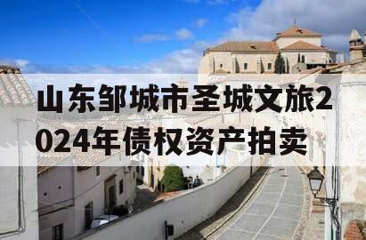 山东邹城市圣城文旅2024年债权资产拍卖