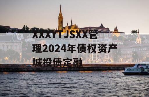 XXXYTJSXX管理2024年债权资产城投债定融