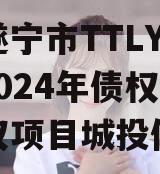 四川遂宁市TTLYTZKF2024年债权收益权项目城投债定融