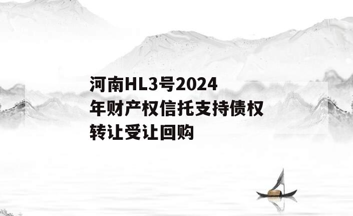 河南HL3号2024年财产权信托支持债权转让受让回购