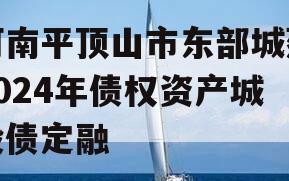 河南平顶山市东部城建2024年债权资产城投债定融