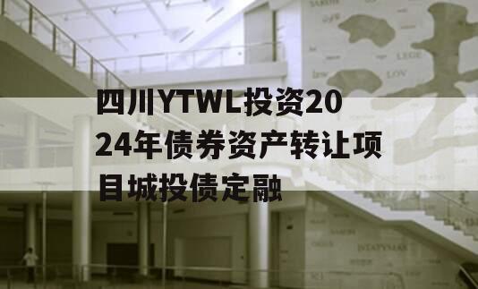 四川YTWL投资2024年债券资产转让项目城投债定融