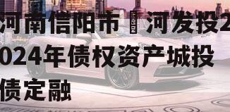 河南信阳市浉河发投2024年债权资产城投债定融