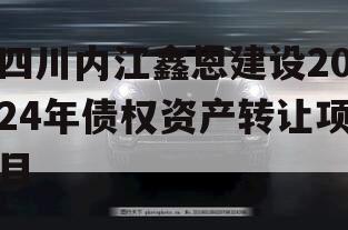 四川内江鑫恩建设2024年债权资产转让项目