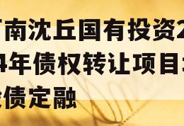 河南沈丘国有投资2024年债权转让项目城投债定融