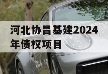 河北协昌基建2024年债权项目