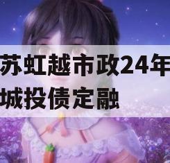 江苏虹越市政24年首期城投债定融