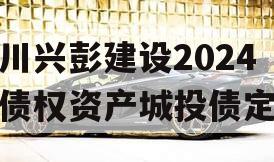 四川兴彭建设2024年债权资产城投债定融