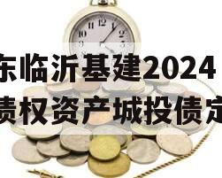 山东临沂基建2024年债权资产城投债定融