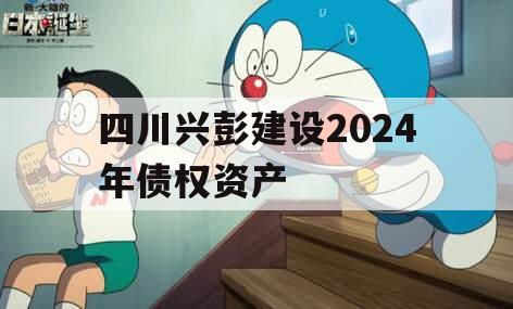 四川兴彭建设2024年债权资产