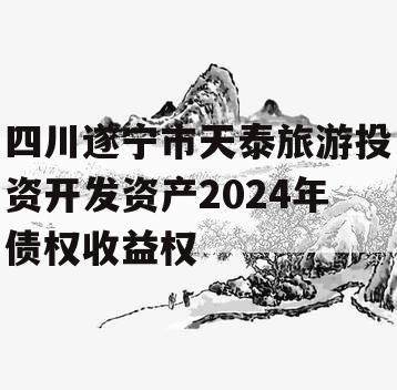 四川遂宁市天泰旅游投资开发资产2024年债权收益权