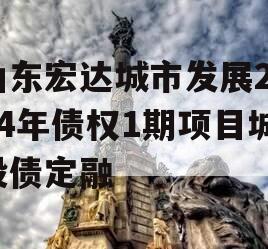 山东宏达城市发展2024年债权1期项目城投债定融